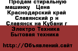 Продам стиральную машинку › Цена ­ 5 000 - Краснодарский край, Славянский р-н, Славянск-на-Кубани г. Электро-Техника » Бытовая техника   